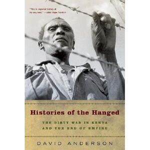 Histories of the Hanged: The Dirty War in Kenya and the End of Empire -- David A